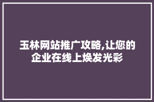 玉林网站推广攻略,让您的企业在线上焕发光彩