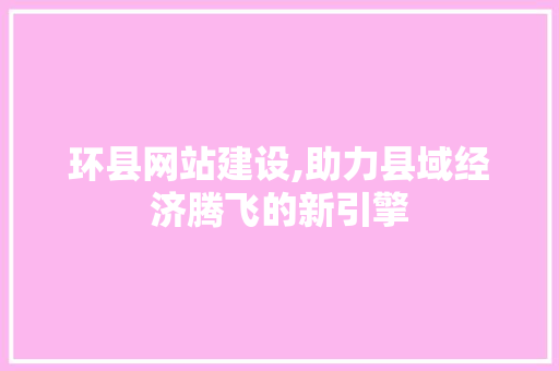 环县网站建设,助力县域经济腾飞的新引擎