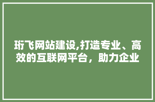 珩飞网站建设,打造专业、高效的互联网平台，助力企业腾飞