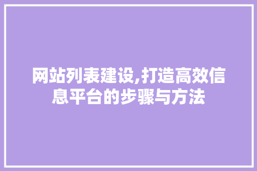网站列表建设,打造高效信息平台的步骤与方法