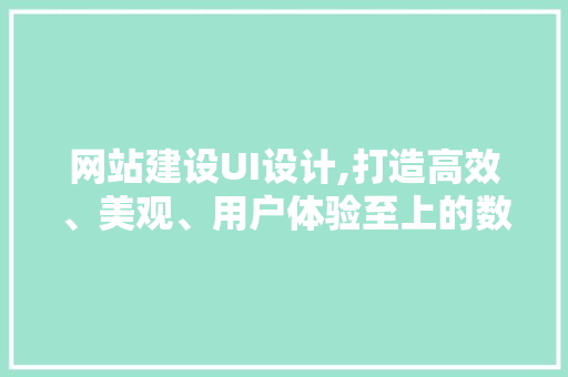 网站建设UI设计,打造高效、美观、用户体验至上的数字平台