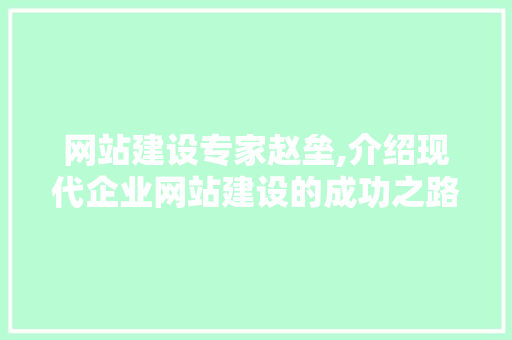网站建设专家赵垒,介绍现代企业网站建设的成功之路