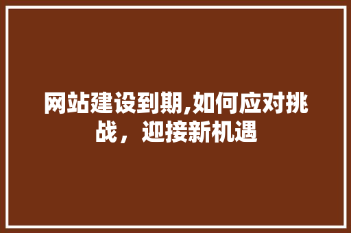 网站建设到期,如何应对挑战，迎接新机遇