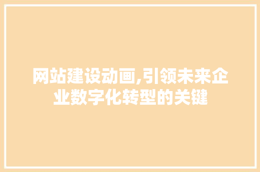 网站建设动画,引领未来企业数字化转型的关键