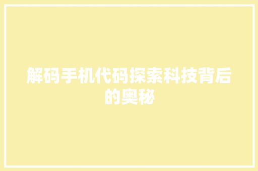 解码手机代码探索科技背后的奥秘