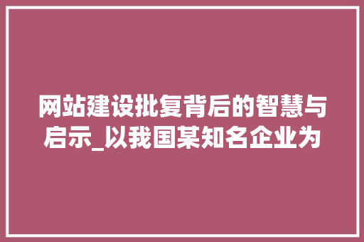 网站建设批复背后的智慧与启示_以我国某知名企业为例