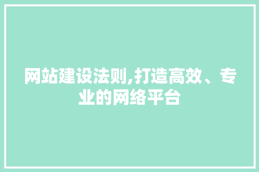 网站建设法则,打造高效、专业的网络平台
