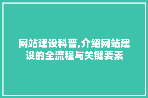 网站建设科普,介绍网站建设的全流程与关键要素