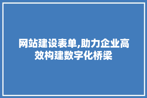 网站建设表单,助力企业高效构建数字化桥梁
