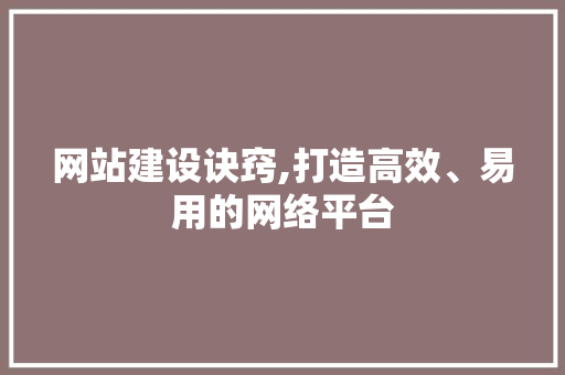 网站建设诀窍,打造高效、易用的网络平台