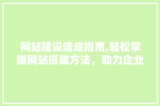 网站建设速成指南,轻松掌握网站搭建方法，助力企业腾飞