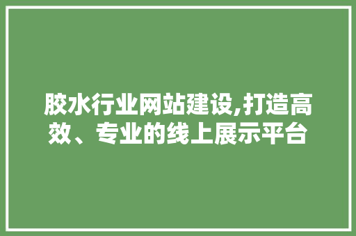胶水行业网站建设,打造高效、专业的线上展示平台