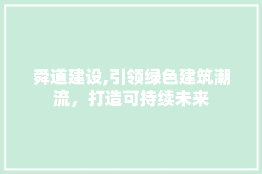 舜道建设,引领绿色建筑潮流，打造可持续未来