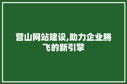营山网站建设,助力企业腾飞的新引擎