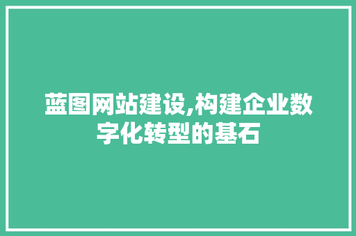 蓝图网站建设,构建企业数字化转型的基石