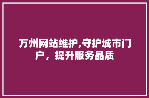万州网站维护,守护城市门户，提升服务品质