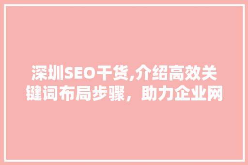 深圳SEO干货,介绍高效关键词布局步骤，助力企业网站排名提升