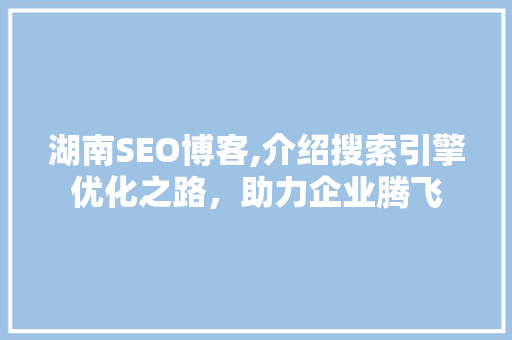 湖南SEO博客,介绍搜索引擎优化之路，助力企业腾飞
