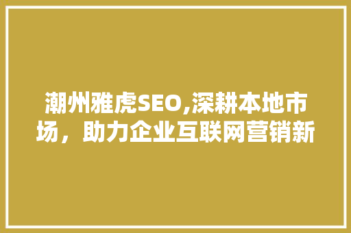潮州雅虎SEO,深耕本地市场，助力企业互联网营销新篇章