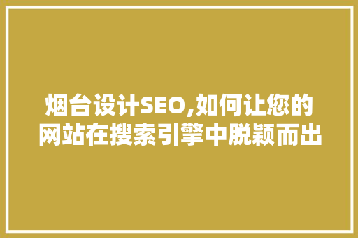 烟台设计SEO,如何让您的网站在搜索引擎中脱颖而出
