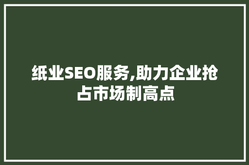纸业SEO服务,助力企业抢占市场制高点