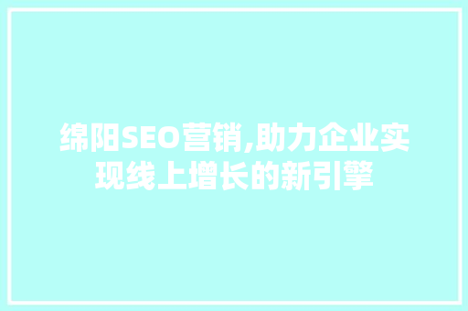 绵阳SEO营销,助力企业实现线上增长的新引擎