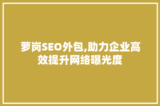 萝岗SEO外包,助力企业高效提升网络曝光度