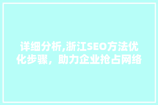 详细分析,浙江SEO方法优化步骤，助力企业抢占网络市场