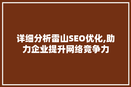 详细分析雷山SEO优化,助力企业提升网络竞争力  第1张