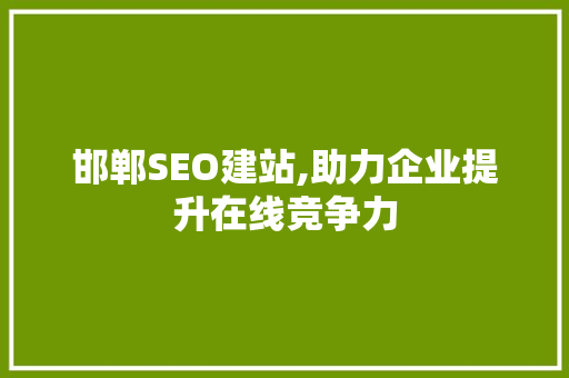 邯郸SEO建站,助力企业提升在线竞争力