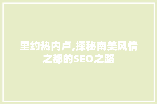 里约热内卢,探秘南美风情之都的SEO之路
