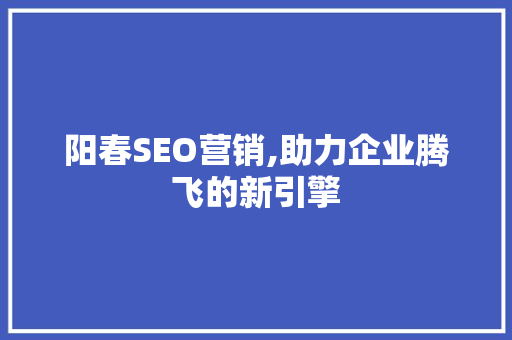 阳春SEO营销,助力企业腾飞的新引擎