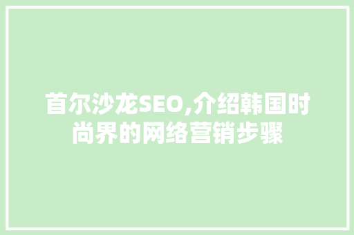 首尔沙龙SEO,介绍韩国时尚界的网络营销步骤