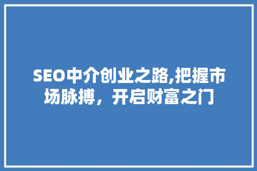 SEO中介创业之路,把握市场脉搏，开启财富之门