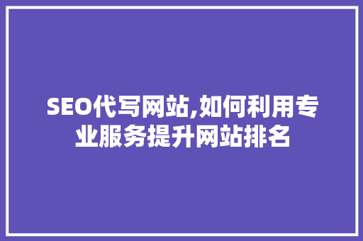 SEO代写网站,如何利用专业服务提升网站排名