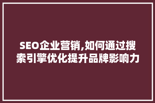 SEO企业营销,如何通过搜索引擎优化提升品牌影响力