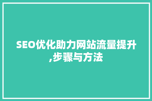 SEO优化助力网站流量提升,步骤与方法