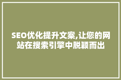 SEO优化提升文案,让您的网站在搜索引擎中脱颖而出  第1张