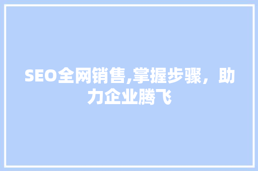 SEO全网销售,掌握步骤，助力企业腾飞