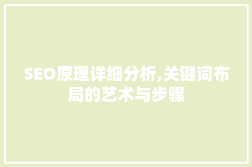 SEO原理详细分析,关键词布局的艺术与步骤  第1张