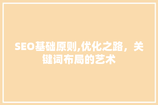 SEO基础原则,优化之路，关键词布局的艺术