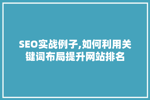 SEO实战例子,如何利用关键词布局提升网站排名