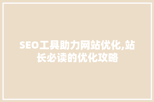 SEO工具助力网站优化,站长必读的优化攻略