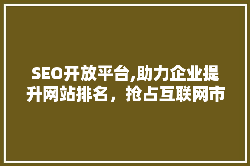 SEO开放平台,助力企业提升网站排名，抢占互联网市场先机  第1张