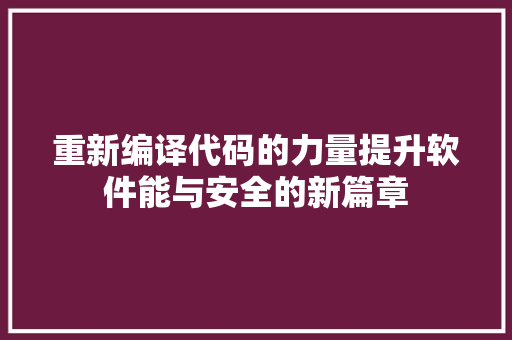 重新编译代码的力量提升软件能与安全的新篇章