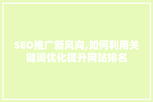 SEO推广新风向,如何利用关键词优化提升网站排名