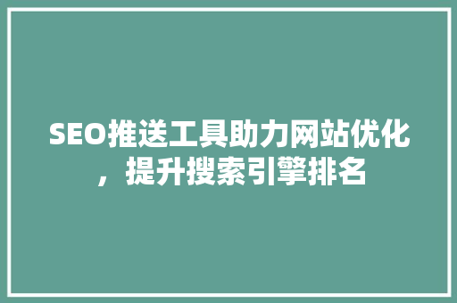 SEO推送工具助力网站优化，提升搜索引擎排名