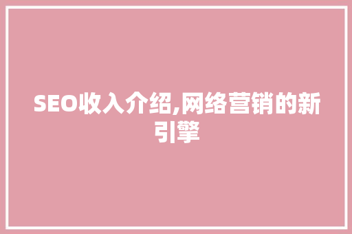 SEO收入介绍,网络营销的新引擎