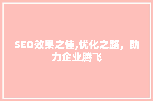 SEO效果之佳,优化之路，助力企业腾飞