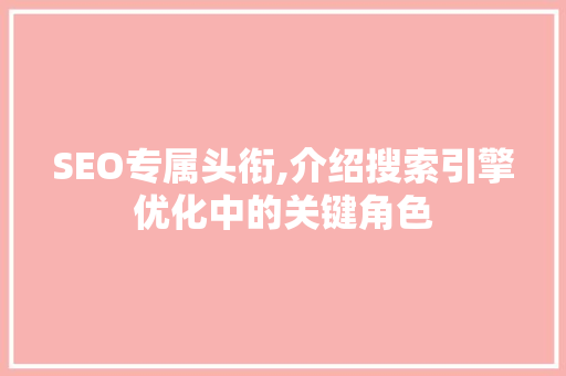 SEO专属头衔,介绍搜索引擎优化中的关键角色